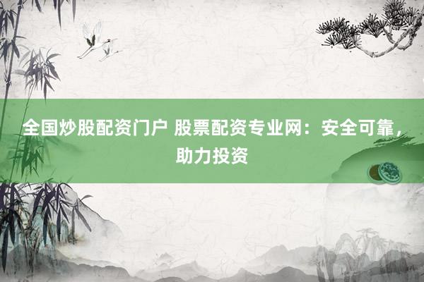 全国炒股配资门户 股票配资专业网：安全可靠，助力投资