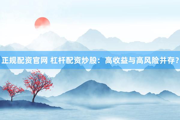 正规配资官网 杠杆配资炒股：高收益与高风险并存？