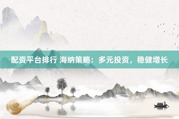 配资平台排行 海纳策略：多元投资，稳健增长